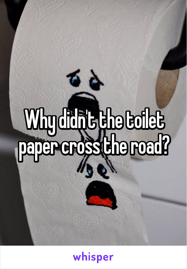 Why didn't the toilet paper cross the road?