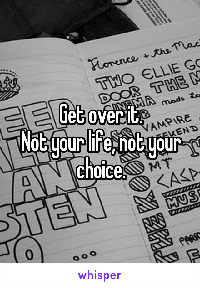 Get over it.
Not your life, not your choice.