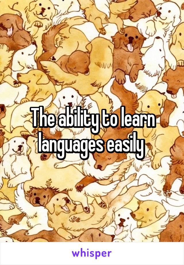 The ability to learn languages easily 