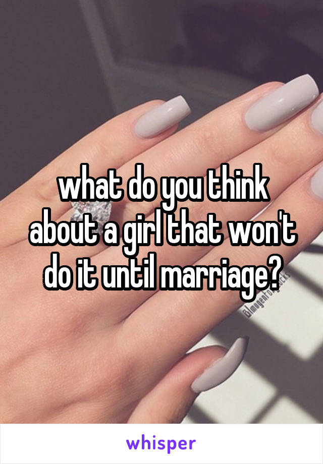 what do you think about a girl that won't do it until marriage?