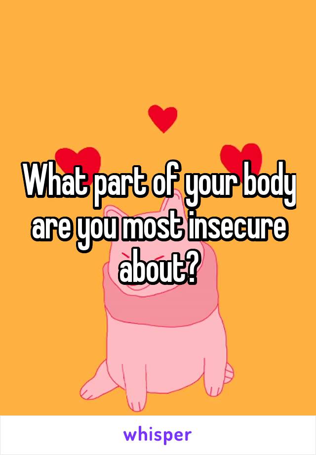 What part of your body are you most insecure about?