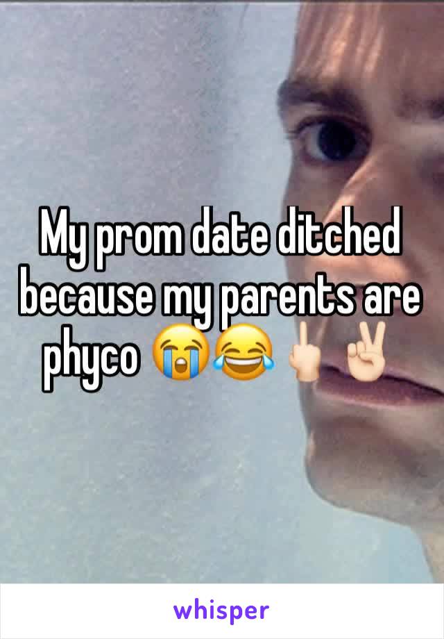 My prom date ditched because my parents are phyco 😭😂🖕🏻✌🏻