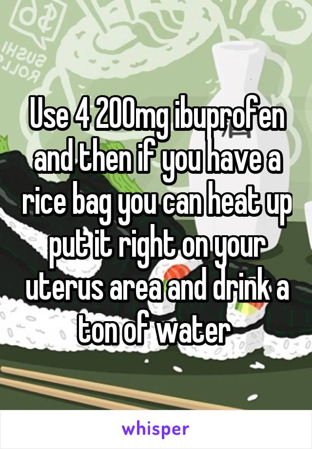 Use 4 200mg ibuprofen and then if you have a rice bag you can heat up put it right on your uterus area and drink a ton of water 