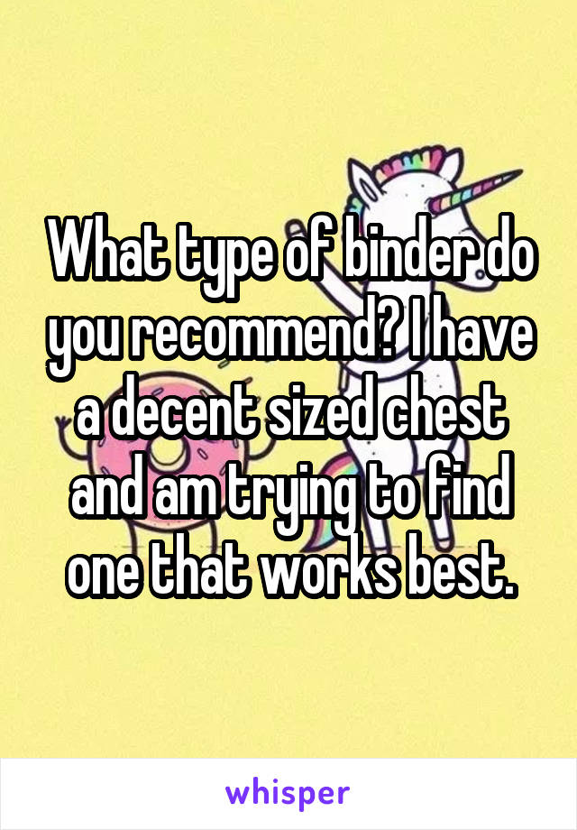 What type of binder do you recommend? I have a decent sized chest and am trying to find one that works best.