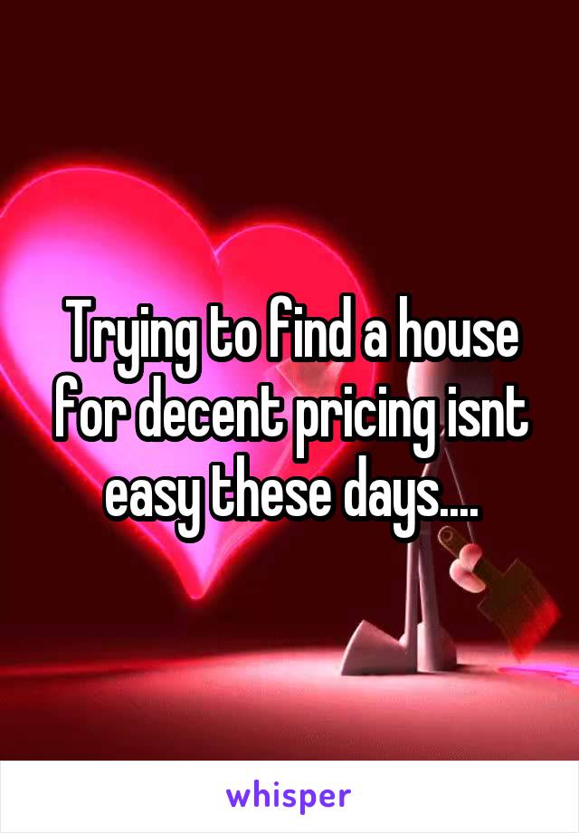 Trying to find a house for decent pricing isnt easy these days....