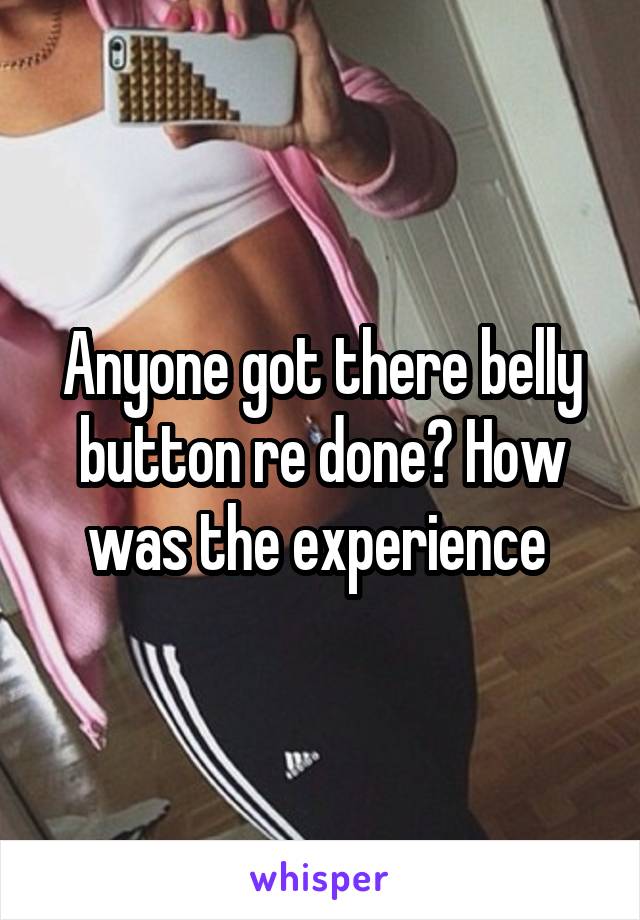 Anyone got there belly button re done? How was the experience 