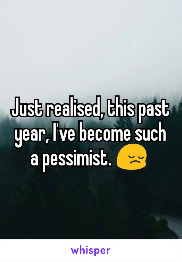 Just realised, this past year, I've become such a pessimist. 😔 