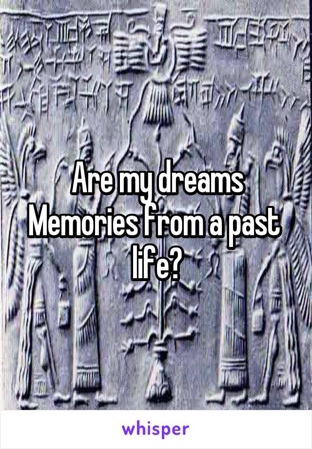 Are my dreams Memories from a past  life?