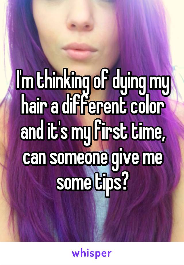 I'm thinking of dying my hair a different color and it's my first time, can someone give me some tips?