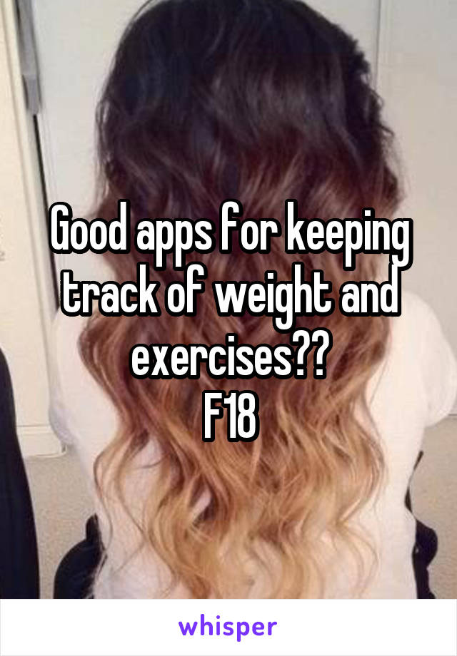 Good apps for keeping track of weight and exercises??
F18