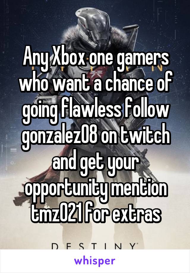 Any Xbox one gamers who want a chance of going flawless follow gonzalez08 on twitch and get your opportunity mention tmz021 for extras