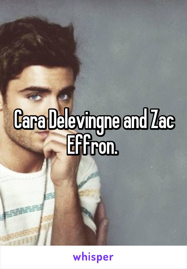 Cara Delevingne and Zac Effron. 