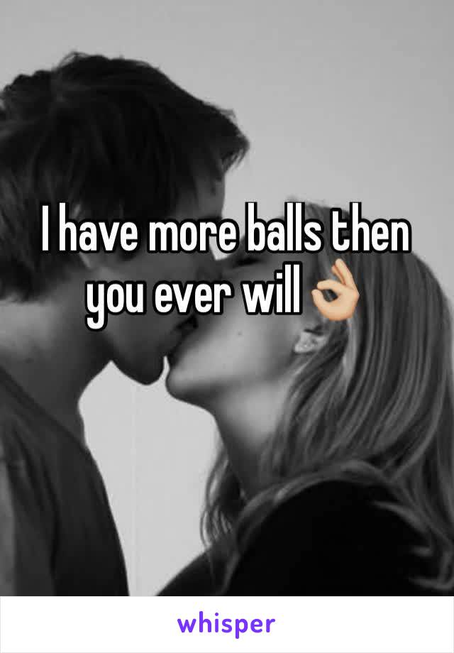 I have more balls then you ever will👌🏼