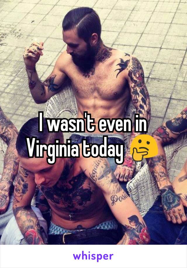 I wasn't even in Virginia today 🤔