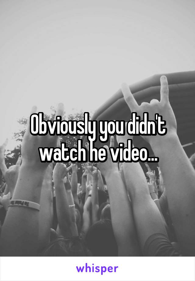 Obviously you didn't watch he video...