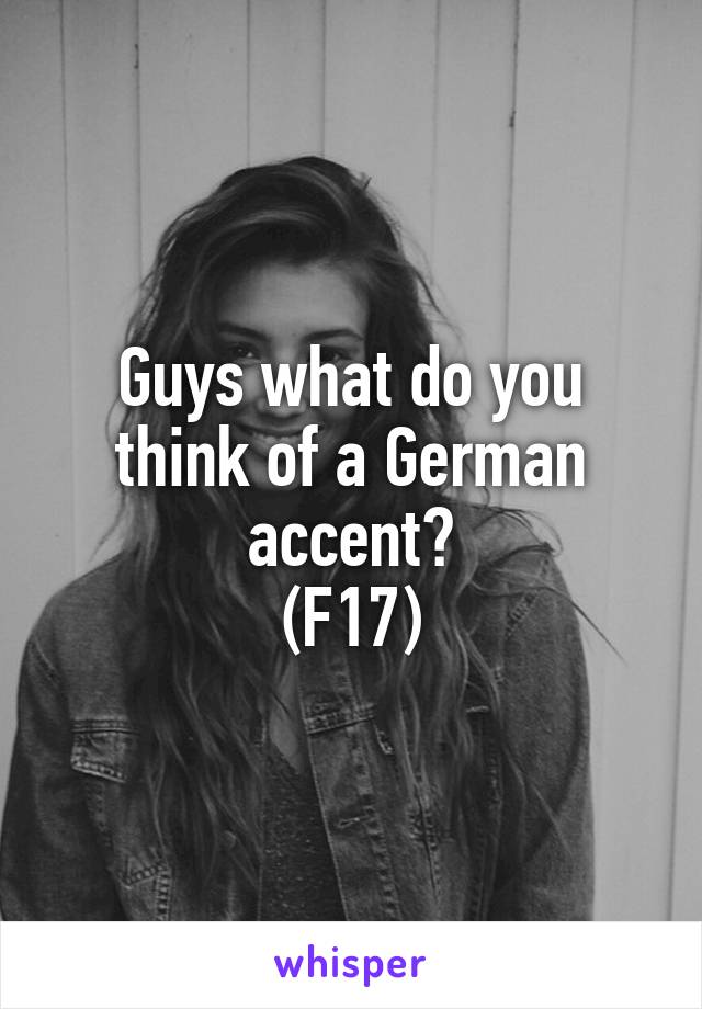 Guys what do you think of a German accent?
(F17)