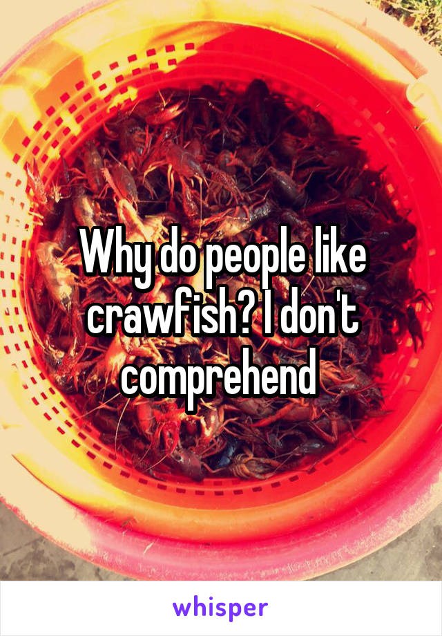 Why do people like crawfish? I don't comprehend 