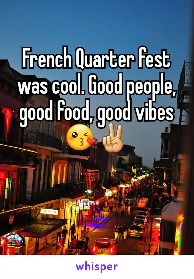 French Quarter fest was cool. Good people, good food, good vibes 😘✌