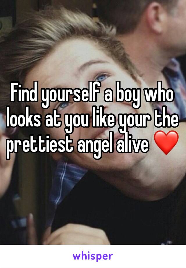 Find yourself a boy who looks at you like your the prettiest angel alive ❤️