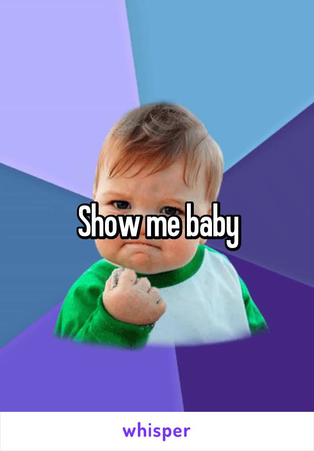 Show me baby