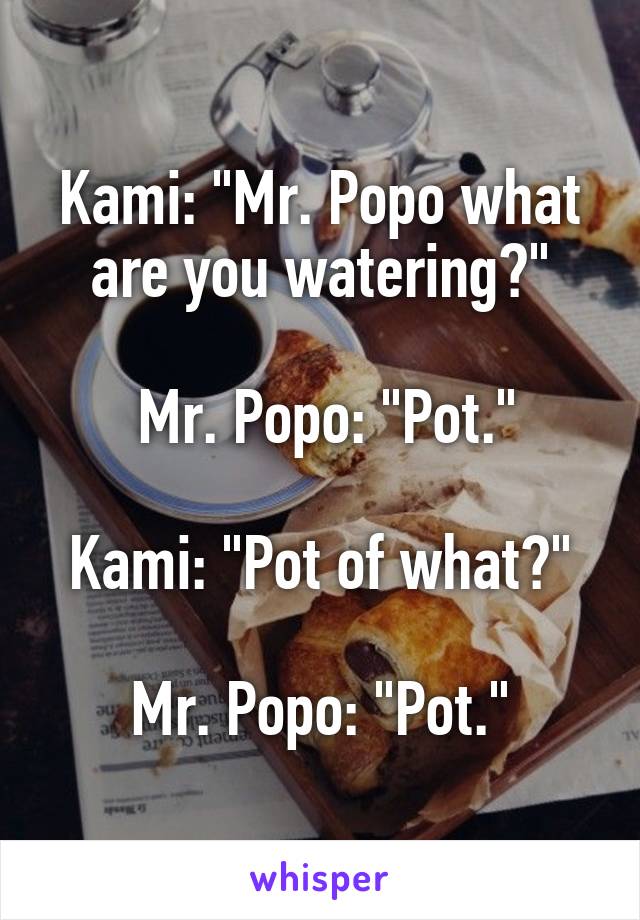 Kami: "Mr. Popo what are you watering?"

 Mr. Popo: "Pot."

Kami: "Pot of what?"

Mr. Popo: "Pot."