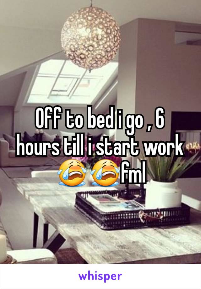 Off to bed i go , 6 hours till i start work 😭😭fml