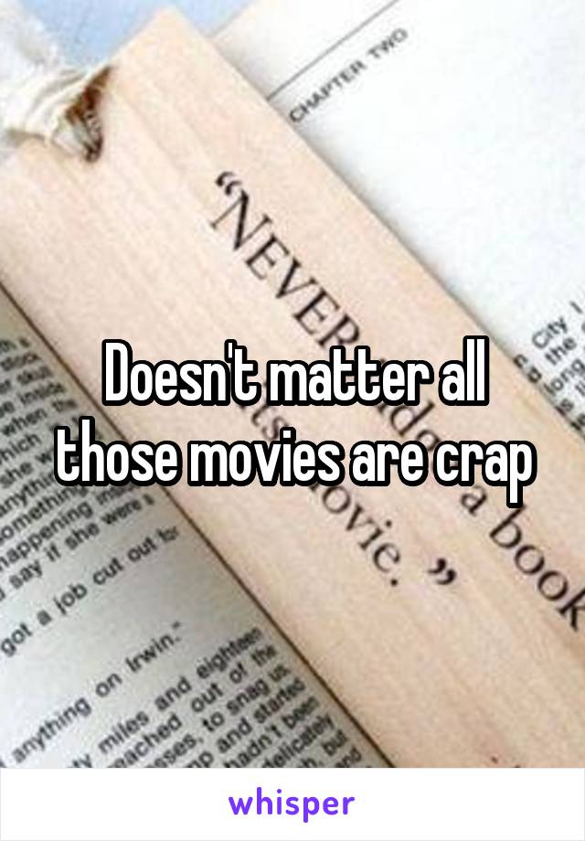 Doesn't matter all those movies are crap