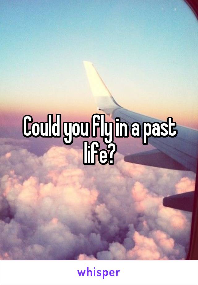 Could you fly in a past life?