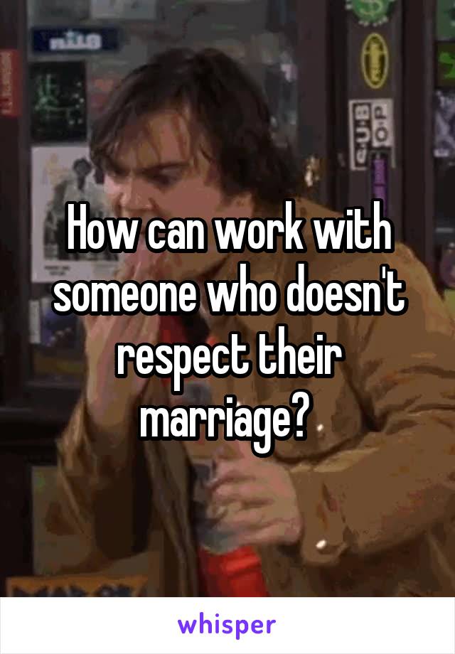 How can work with someone who doesn't respect their marriage? 