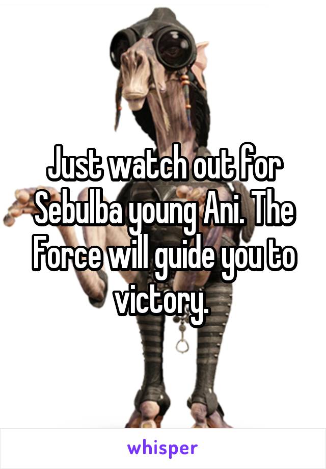 Just watch out for Sebulba young Ani. The Force will guide you to victory. 