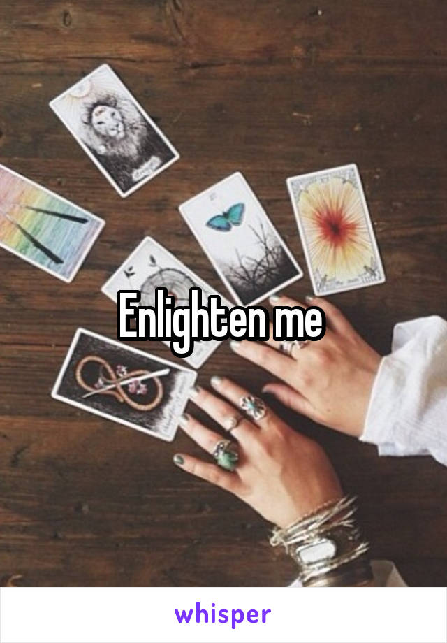 Enlighten me 