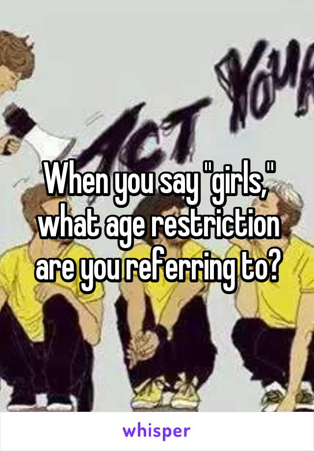 When you say "girls," what age restriction are you referring to?