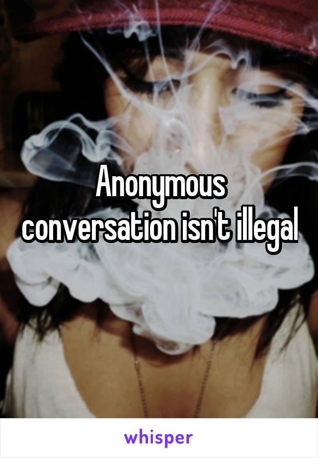 Anonymous conversation isn't illegal 