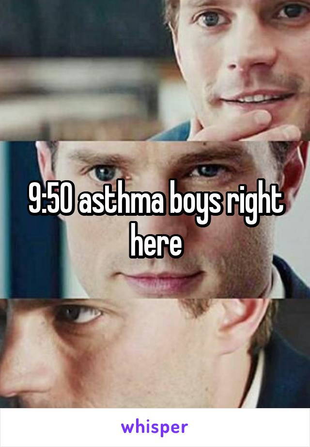 9:50 asthma boys right here