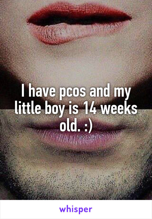 I have pcos and my little boy is 14 weeks old. :)