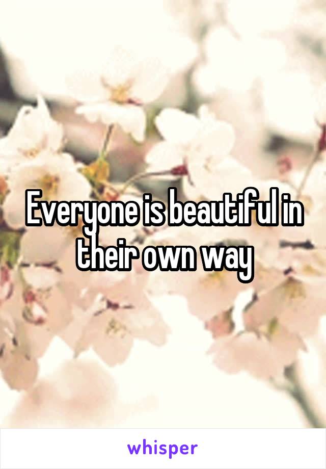 Everyone is beautiful in their own way