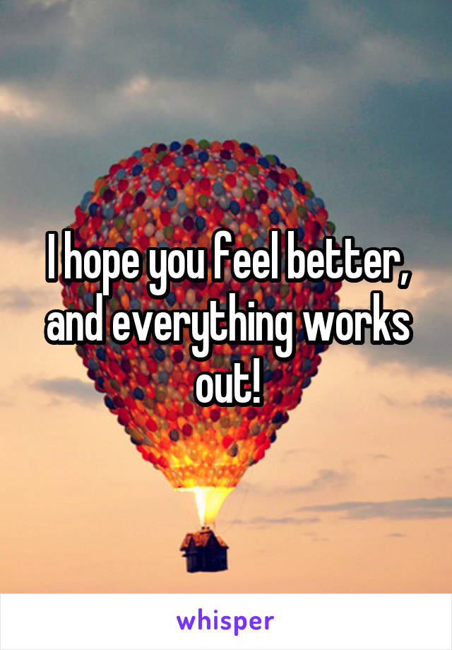 I hope you feel better, and everything works out!