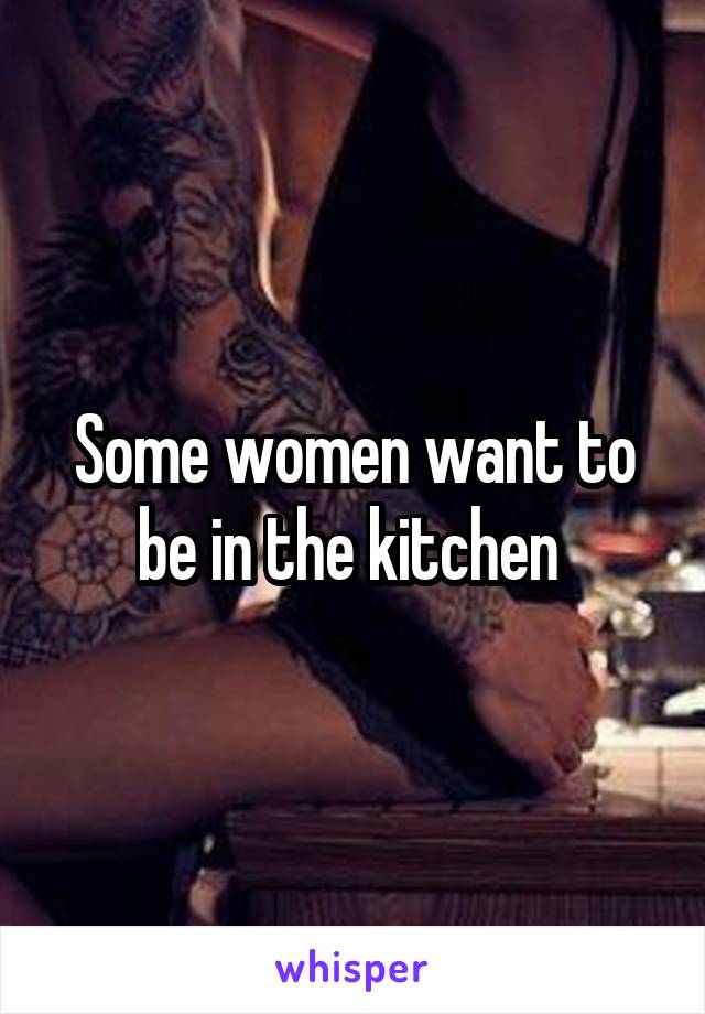 Some women want to be in the kitchen 