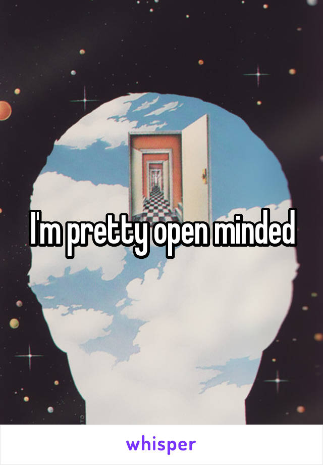 I'm pretty open minded