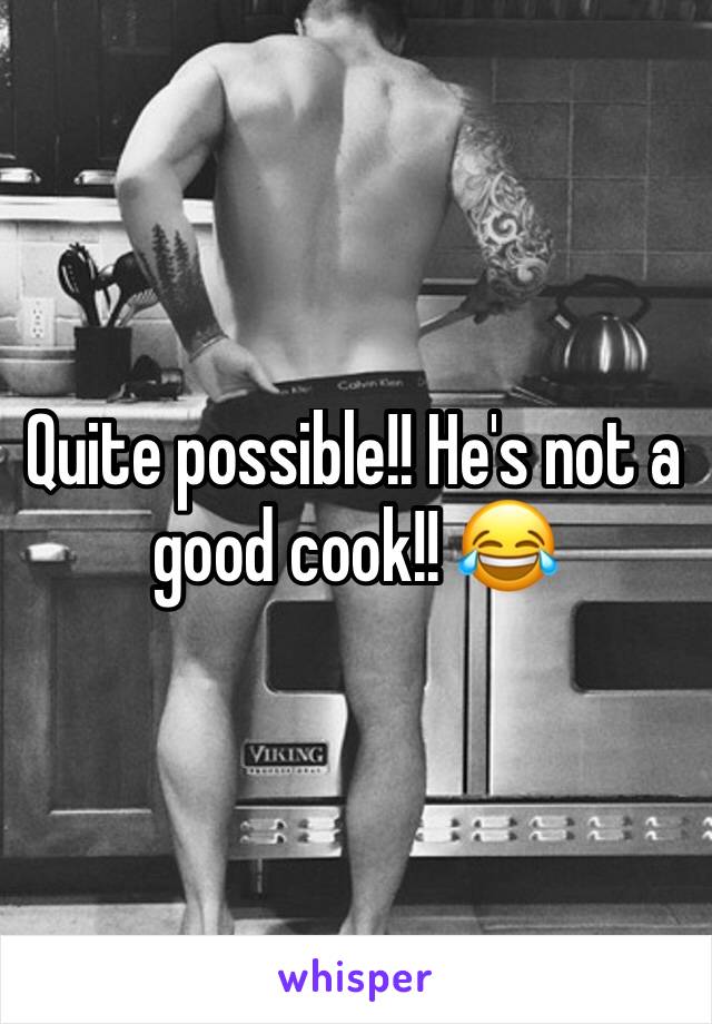 Quite possible!! He's not a good cook!! 😂