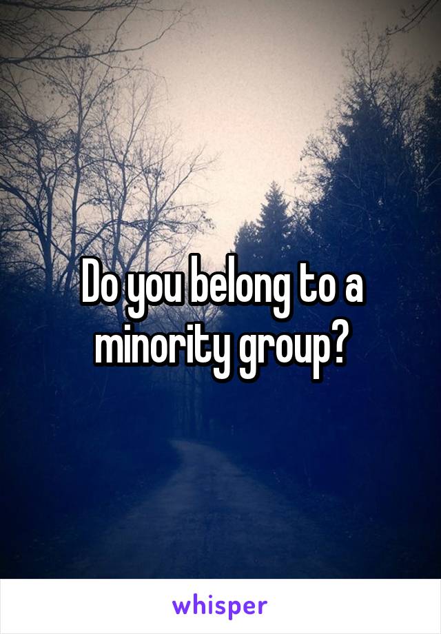 Do you belong to a minority group?