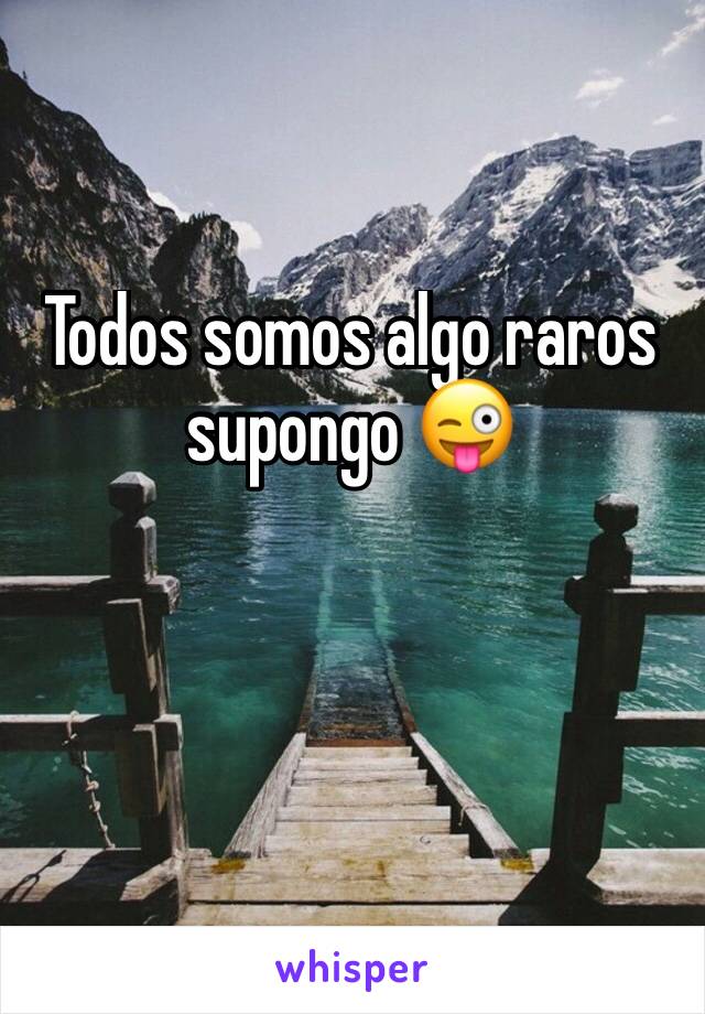 Todos somos algo raros supongo 😜