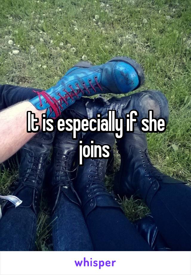 It is especially if she joins 