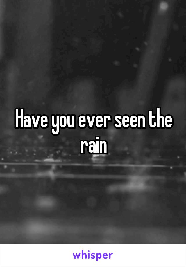 Have you ever seen the rain