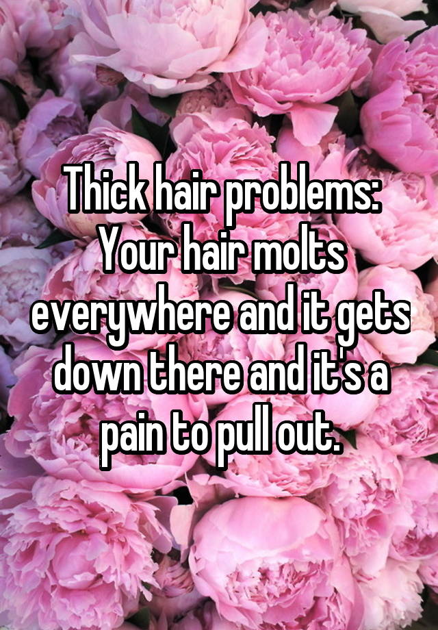 Thick hair problems: Your hair molts everywhere and it gets down there and it's a pain to pull out.