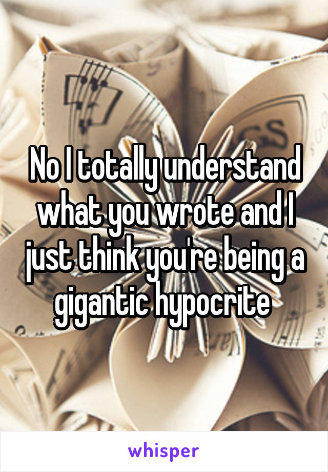 No I totally understand what you wrote and I just think you're being a gigantic hypocrite 