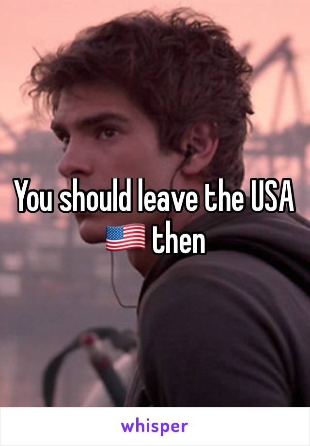 You should leave the USA 🇺🇸 then 