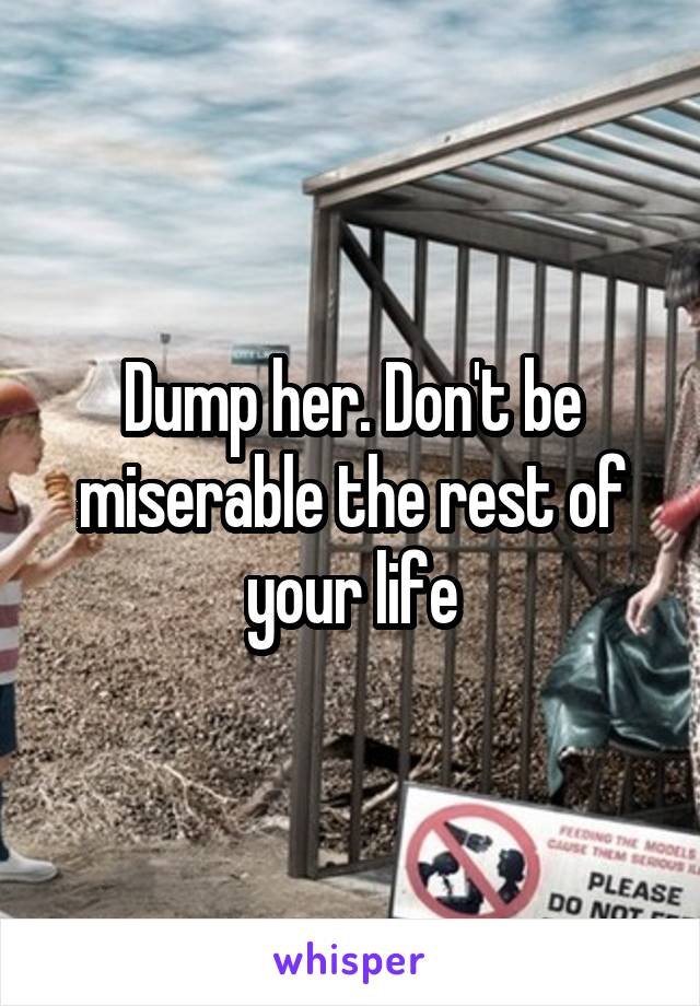 Dump her. Don't be miserable the rest of your life