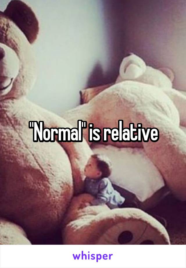 "Normal" is relative