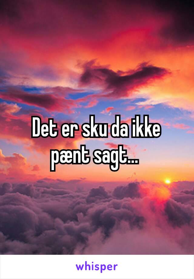 Det er sku da ikke pænt sagt... 